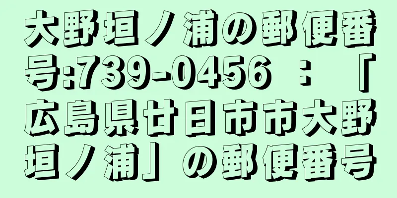 大野垣ノ浦の郵便番号:739-0456 ： 「広島県廿日市市大野垣ノ浦」の郵便番号