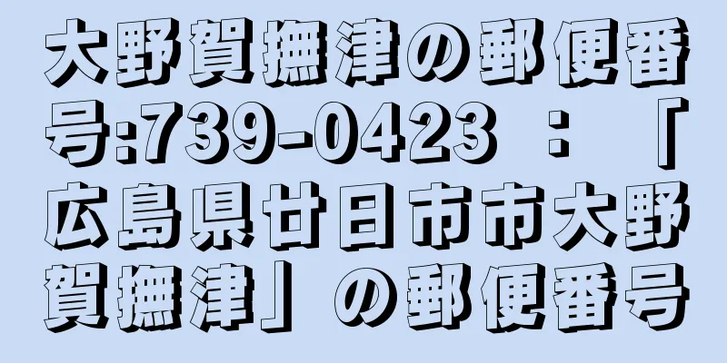 大野賀撫津の郵便番号:739-0423 ： 「広島県廿日市市大野賀撫津」の郵便番号