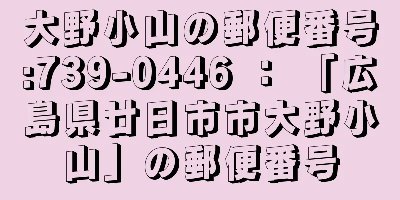 大野小山の郵便番号:739-0446 ： 「広島県廿日市市大野小山」の郵便番号