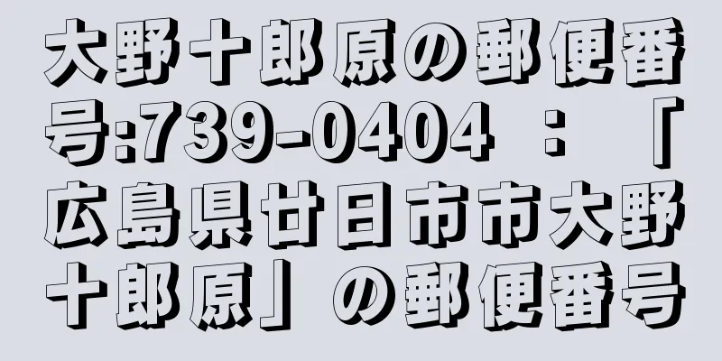 大野十郎原の郵便番号:739-0404 ： 「広島県廿日市市大野十郎原」の郵便番号