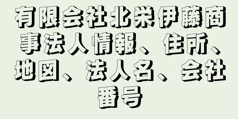 有限会社北栄伊藤商事法人情報、住所、地図、法人名、会社番号