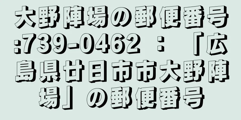 大野陣場の郵便番号:739-0462 ： 「広島県廿日市市大野陣場」の郵便番号