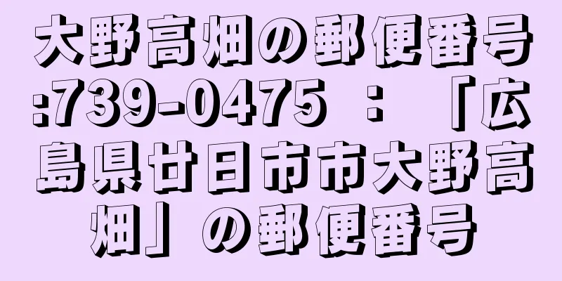 大野高畑の郵便番号:739-0475 ： 「広島県廿日市市大野高畑」の郵便番号