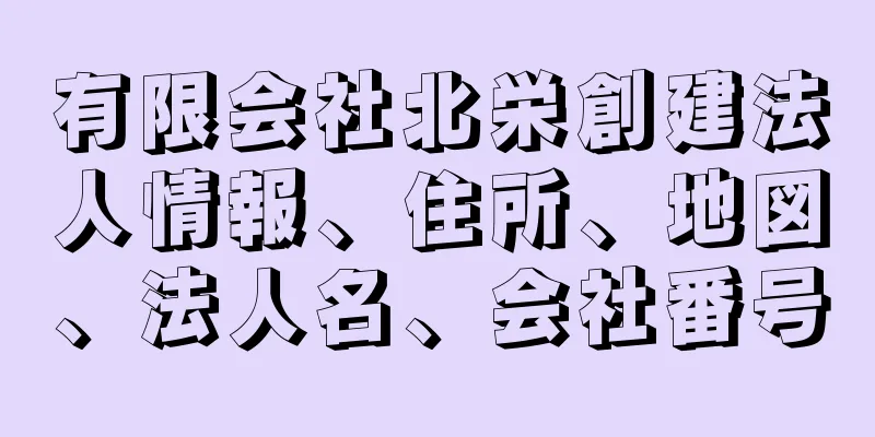 有限会社北栄創建法人情報、住所、地図、法人名、会社番号