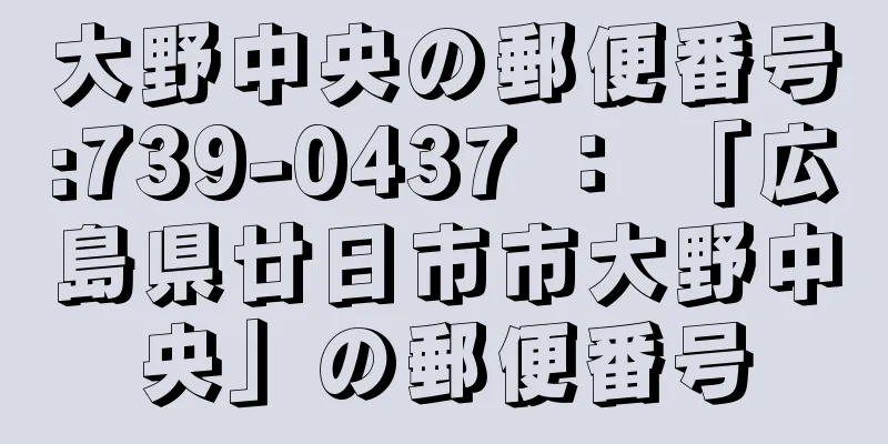 大野中央の郵便番号:739-0437 ： 「広島県廿日市市大野中央」の郵便番号