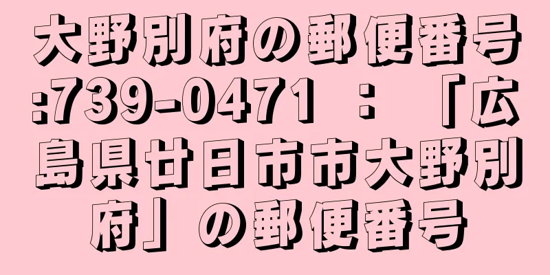 大野別府の郵便番号:739-0471 ： 「広島県廿日市市大野別府」の郵便番号