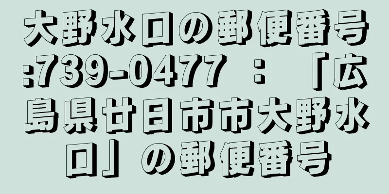 大野水口の郵便番号:739-0477 ： 「広島県廿日市市大野水口」の郵便番号