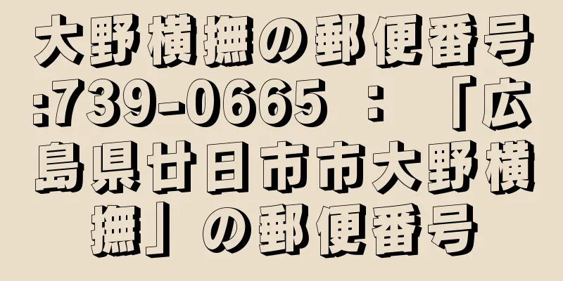 大野横撫の郵便番号:739-0665 ： 「広島県廿日市市大野横撫」の郵便番号