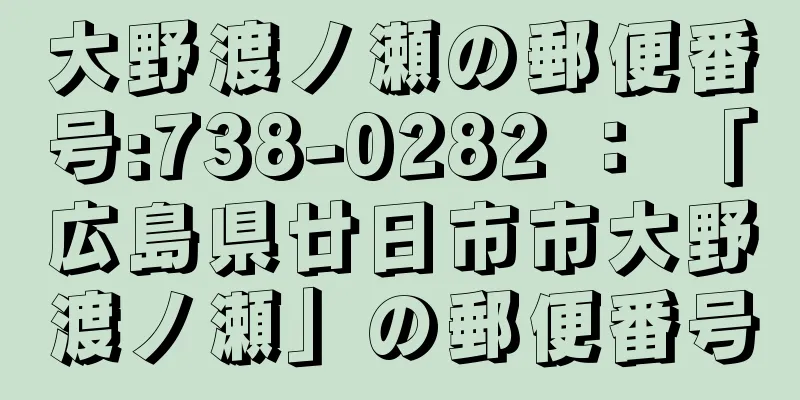 大野渡ノ瀬の郵便番号:738-0282 ： 「広島県廿日市市大野渡ノ瀬」の郵便番号