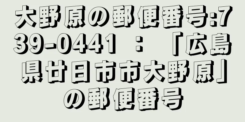 大野原の郵便番号:739-0441 ： 「広島県廿日市市大野原」の郵便番号