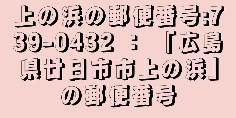 上の浜の郵便番号:739-0432 ： 「広島県廿日市市上の浜」の郵便番号