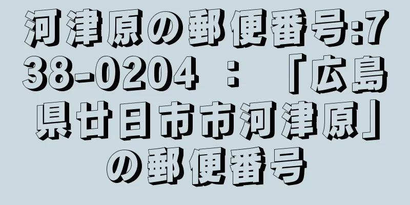 河津原の郵便番号:738-0204 ： 「広島県廿日市市河津原」の郵便番号