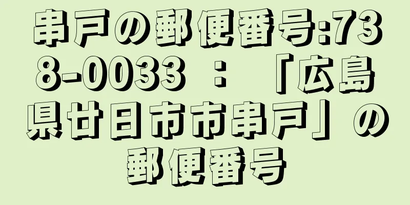 串戸の郵便番号:738-0033 ： 「広島県廿日市市串戸」の郵便番号