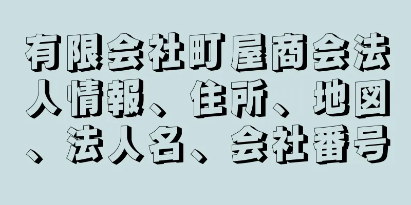 有限会社町屋商会法人情報、住所、地図、法人名、会社番号