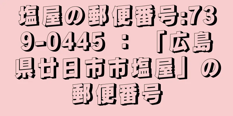 塩屋の郵便番号:739-0445 ： 「広島県廿日市市塩屋」の郵便番号