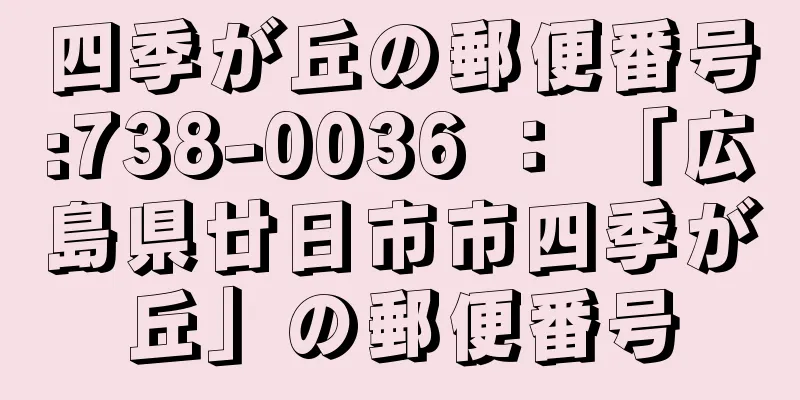 四季が丘の郵便番号:738-0036 ： 「広島県廿日市市四季が丘」の郵便番号