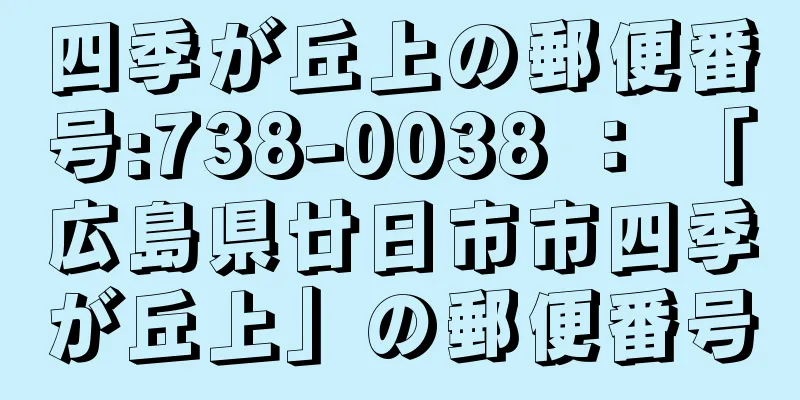 四季が丘上の郵便番号:738-0038 ： 「広島県廿日市市四季が丘上」の郵便番号