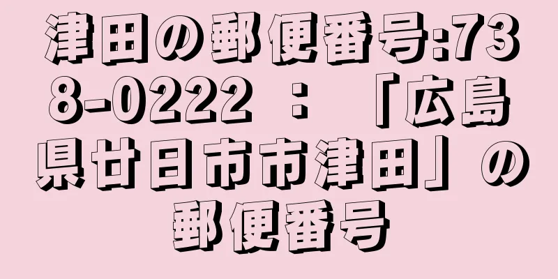 津田の郵便番号:738-0222 ： 「広島県廿日市市津田」の郵便番号