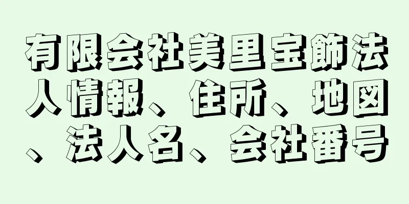 有限会社美里宝飾法人情報、住所、地図、法人名、会社番号