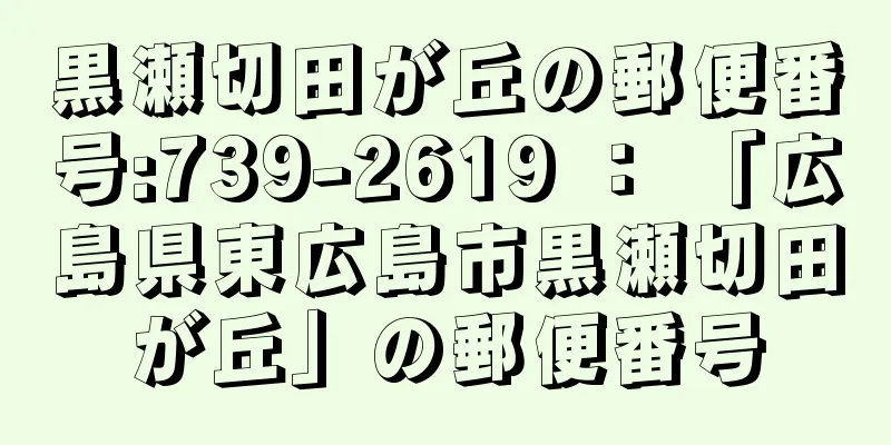 黒瀬切田が丘の郵便番号:739-2619 ： 「広島県東広島市黒瀬切田が丘」の郵便番号