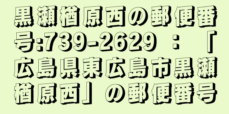 黒瀬楢原西の郵便番号:739-2629 ： 「広島県東広島市黒瀬楢原西」の郵便番号