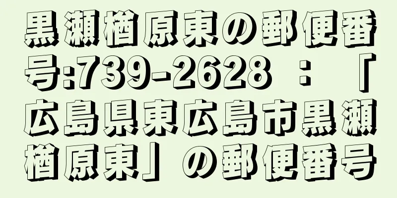 黒瀬楢原東の郵便番号:739-2628 ： 「広島県東広島市黒瀬楢原東」の郵便番号