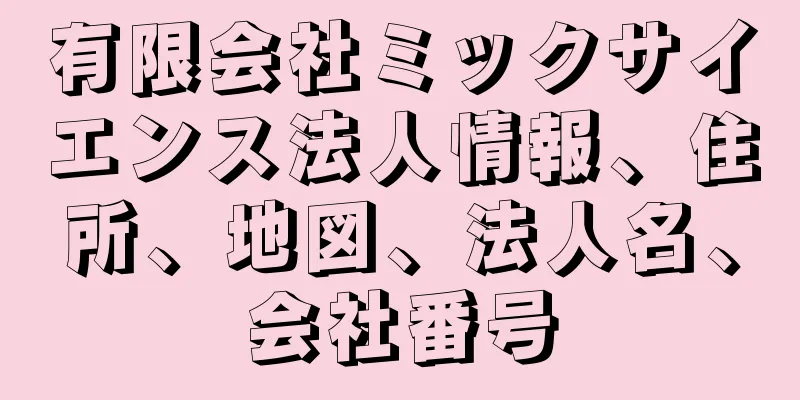 有限会社ミックサイエンス法人情報、住所、地図、法人名、会社番号
