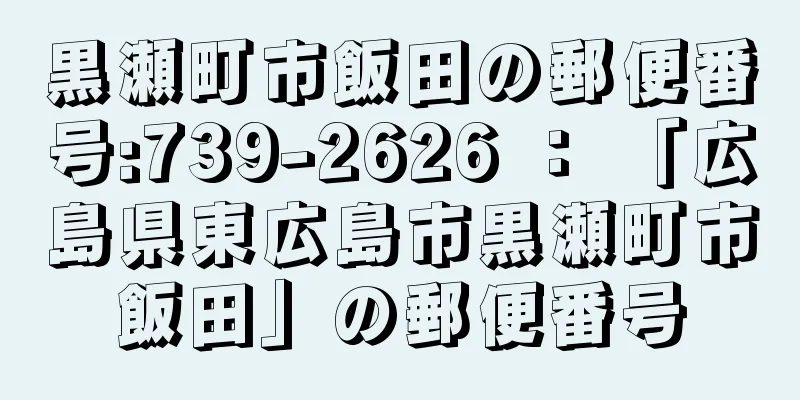 黒瀬町市飯田の郵便番号:739-2626 ： 「広島県東広島市黒瀬町市飯田」の郵便番号