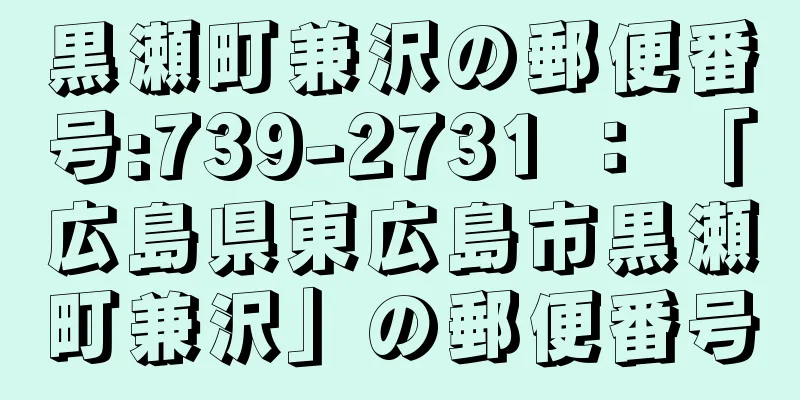 黒瀬町兼沢の郵便番号:739-2731 ： 「広島県東広島市黒瀬町兼沢」の郵便番号