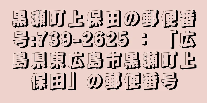 黒瀬町上保田の郵便番号:739-2625 ： 「広島県東広島市黒瀬町上保田」の郵便番号