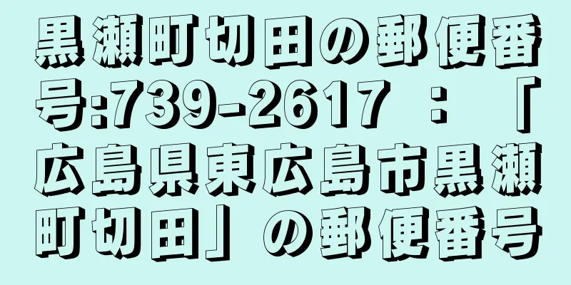 黒瀬町切田の郵便番号:739-2617 ： 「広島県東広島市黒瀬町切田」の郵便番号