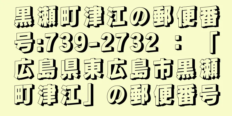 黒瀬町津江の郵便番号:739-2732 ： 「広島県東広島市黒瀬町津江」の郵便番号