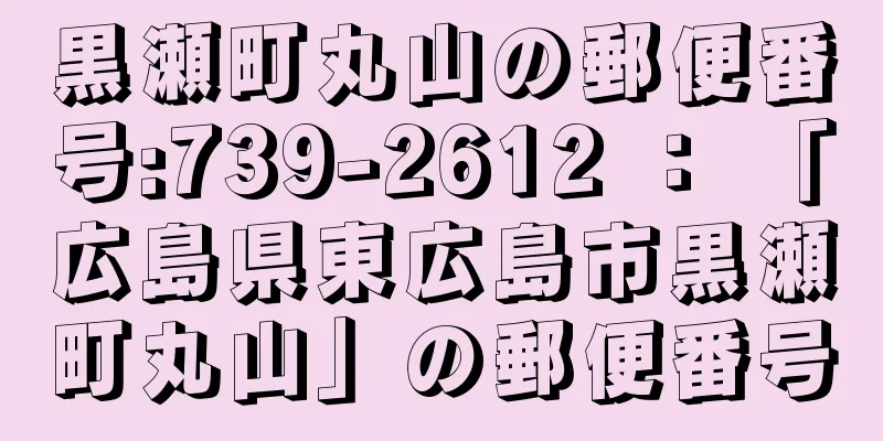 黒瀬町丸山の郵便番号:739-2612 ： 「広島県東広島市黒瀬町丸山」の郵便番号