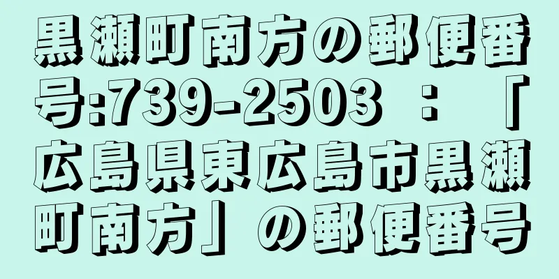 黒瀬町南方の郵便番号:739-2503 ： 「広島県東広島市黒瀬町南方」の郵便番号