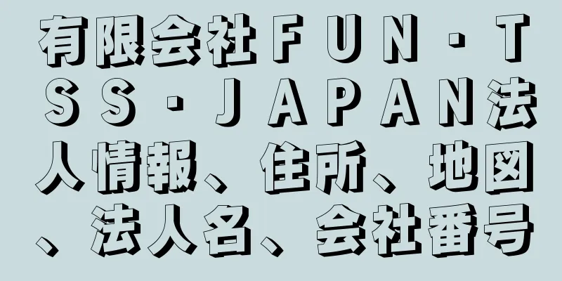 有限会社ＦＵＮ・ＴＳＳ・ＪＡＰＡＮ法人情報、住所、地図、法人名、会社番号