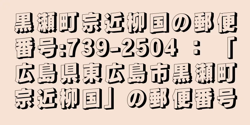 黒瀬町宗近柳国の郵便番号:739-2504 ： 「広島県東広島市黒瀬町宗近柳国」の郵便番号