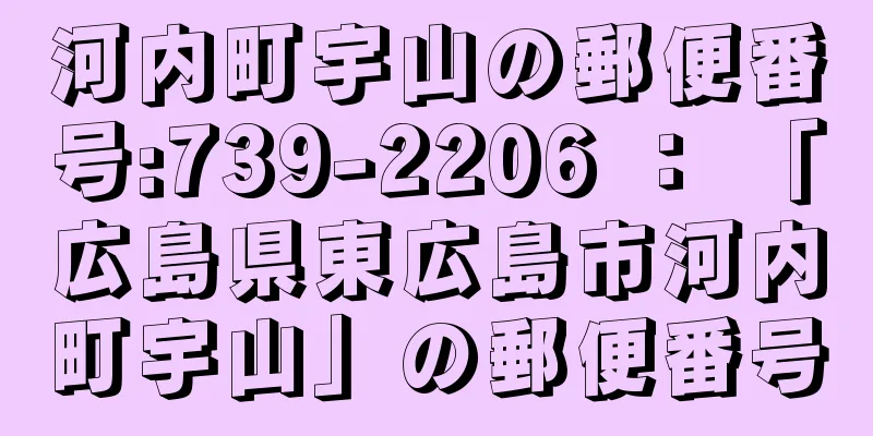 河内町宇山の郵便番号:739-2206 ： 「広島県東広島市河内町宇山」の郵便番号