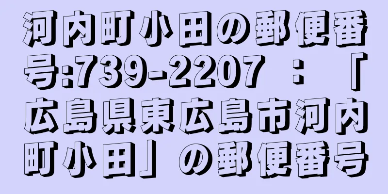 河内町小田の郵便番号:739-2207 ： 「広島県東広島市河内町小田」の郵便番号