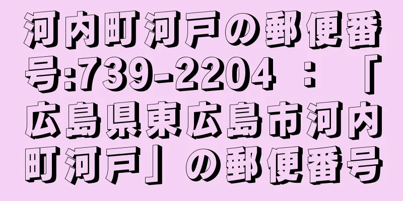 河内町河戸の郵便番号:739-2204 ： 「広島県東広島市河内町河戸」の郵便番号