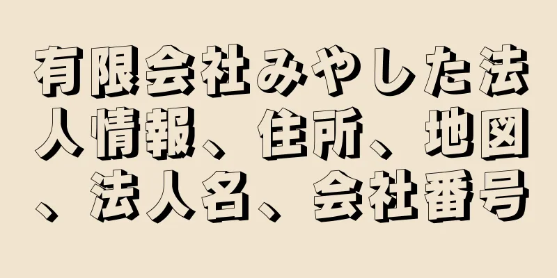 有限会社みやした法人情報、住所、地図、法人名、会社番号