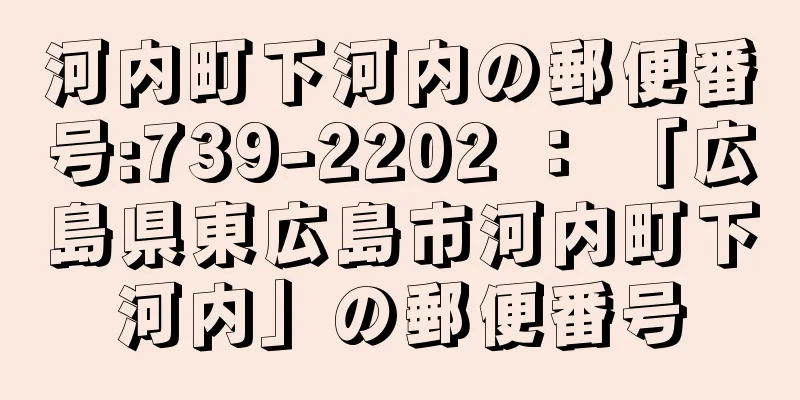 河内町下河内の郵便番号:739-2202 ： 「広島県東広島市河内町下河内」の郵便番号