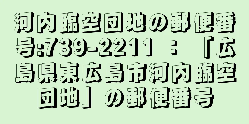 河内臨空団地の郵便番号:739-2211 ： 「広島県東広島市河内臨空団地」の郵便番号