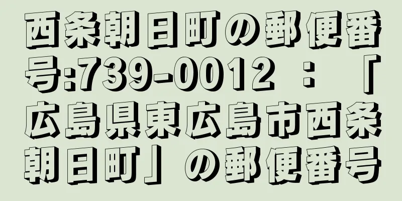 西条朝日町の郵便番号:739-0012 ： 「広島県東広島市西条朝日町」の郵便番号