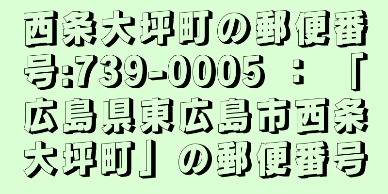 西条大坪町の郵便番号:739-0005 ： 「広島県東広島市西条大坪町」の郵便番号