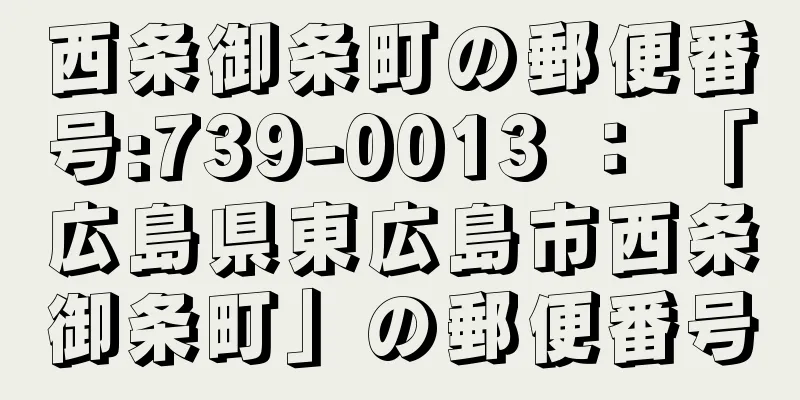 西条御条町の郵便番号:739-0013 ： 「広島県東広島市西条御条町」の郵便番号
