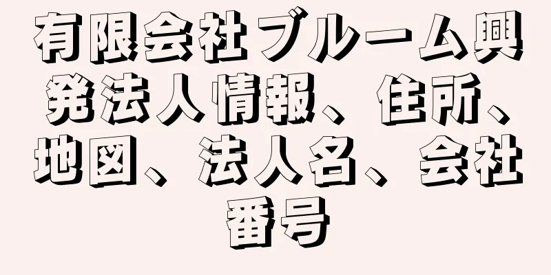 有限会社ブルーム興発法人情報、住所、地図、法人名、会社番号