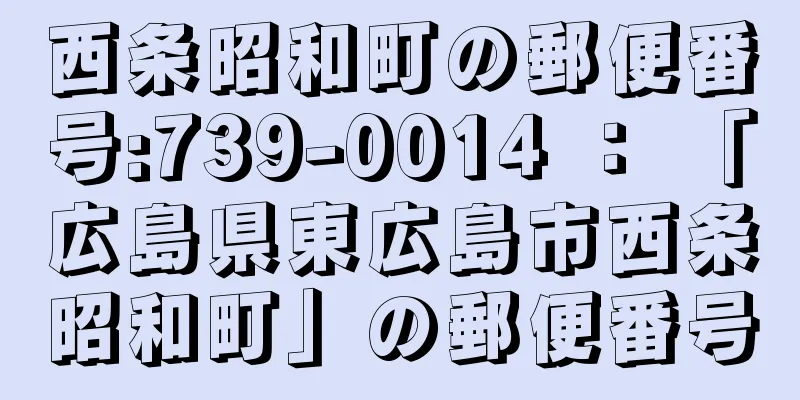 西条昭和町の郵便番号:739-0014 ： 「広島県東広島市西条昭和町」の郵便番号