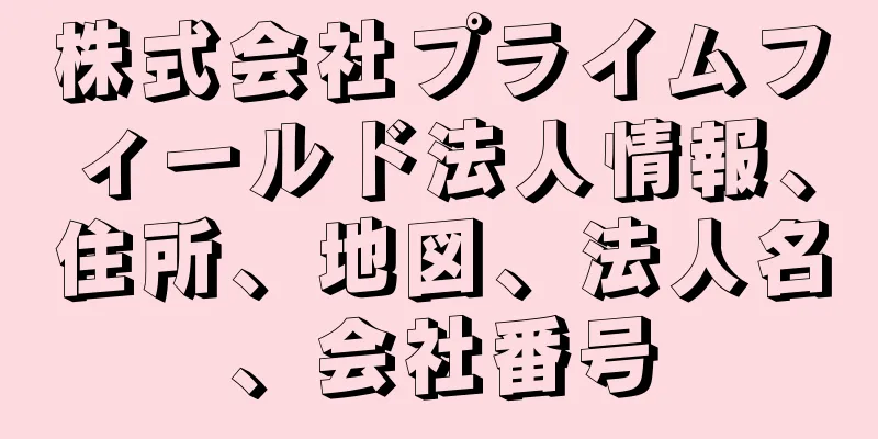 株式会社プライムフィールド法人情報、住所、地図、法人名、会社番号