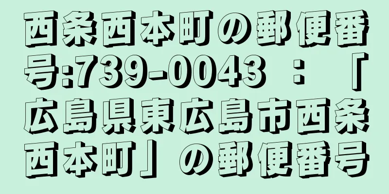 西条西本町の郵便番号:739-0043 ： 「広島県東広島市西条西本町」の郵便番号