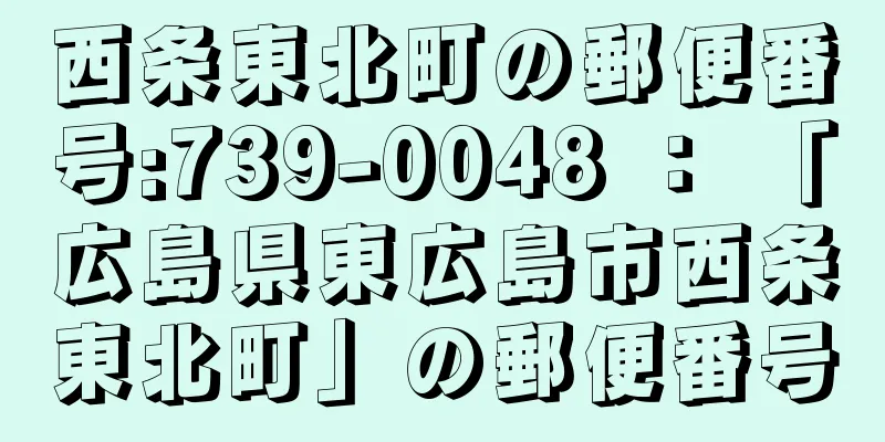 西条東北町の郵便番号:739-0048 ： 「広島県東広島市西条東北町」の郵便番号